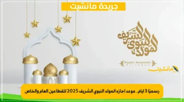 رسميًا 3 أيام.. موعد إجازة المولد النبوي الشريف 2025 للقطاعين العام والخاص 1